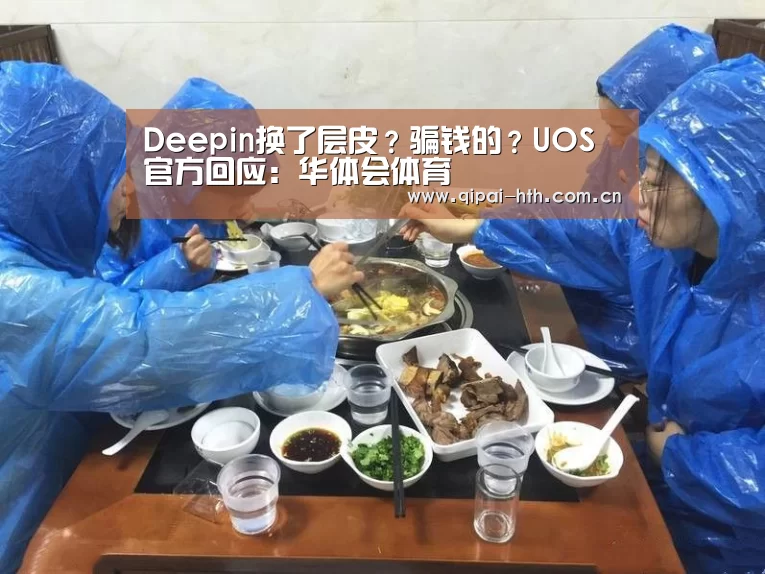 Deepin换了层皮?骗钱的?UOS官方回应:华体会体育(图1) 华体会下载
