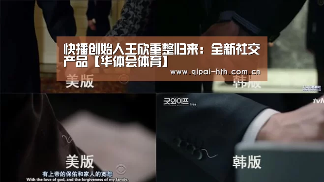 快播创始人王欣重整归来:全新社交产品【华体会体育】(图1) 华体会下载